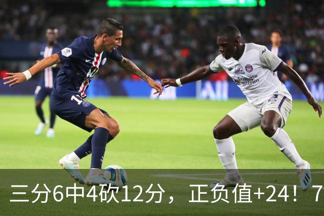 三分6中4砍12分，正负值+24！76人替补席杀出关键先生