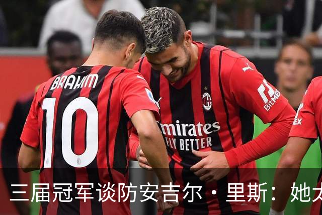 三届冠军谈防安吉尔·里斯：她太会抓错位，很难不犯规