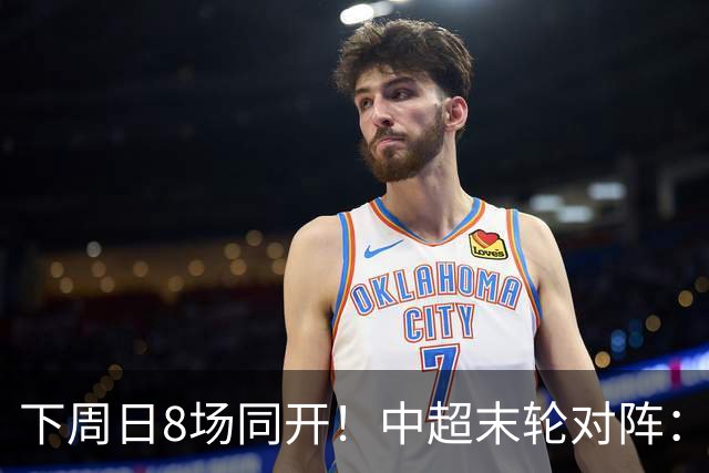 下周日8场同开！中超末轮对阵：蓉城客战泰山生死战 英博vs津门虎