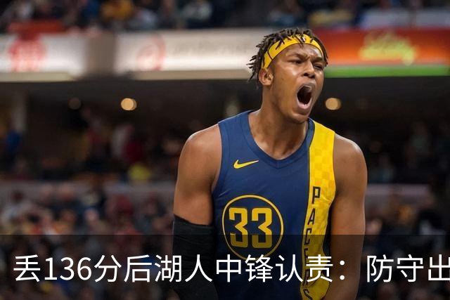丢136分后湖人中锋认责：防守出问题都算我的