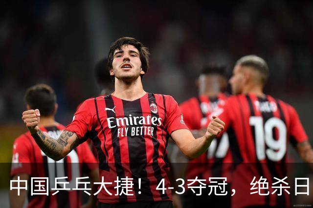 中国乒乓大捷！4-3夺冠，绝杀日本松岛美空，3小将强势登顶