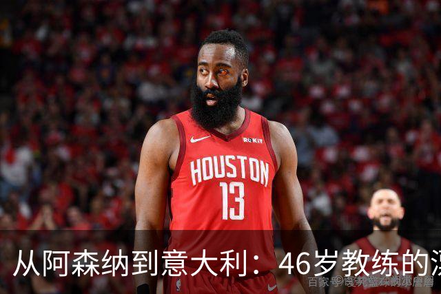 从阿森纳到意大利：46岁教练的漂泊与回归