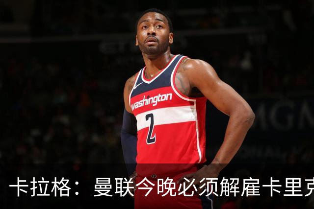 卡拉格：曼联今晚必须解雇卡里克，这也是为他好