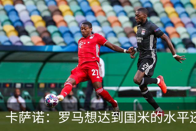 卡萨诺：罗马想达到国米的水平还差7到8名球员