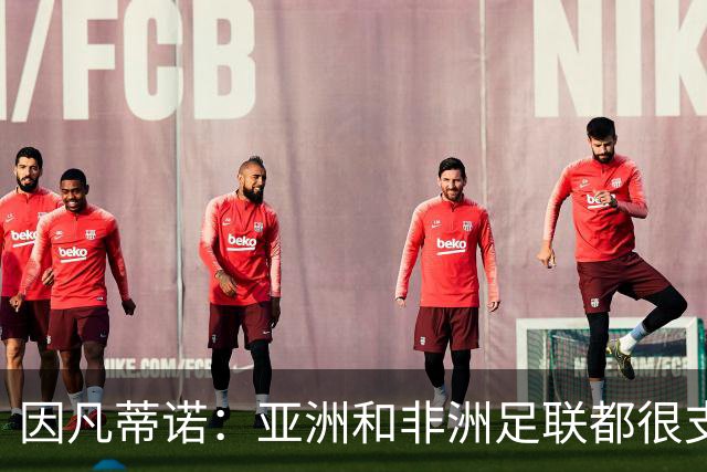 因凡蒂诺：亚洲和非洲足联都很支持我 正与全球协会进行交流