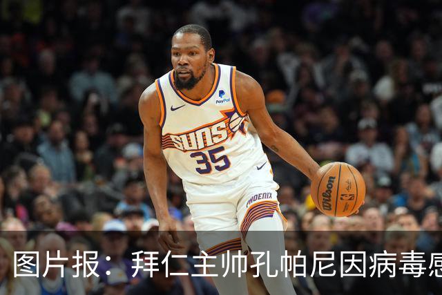 图片报：拜仁主帅孔帕尼因病毒感染，被直升机送至医院