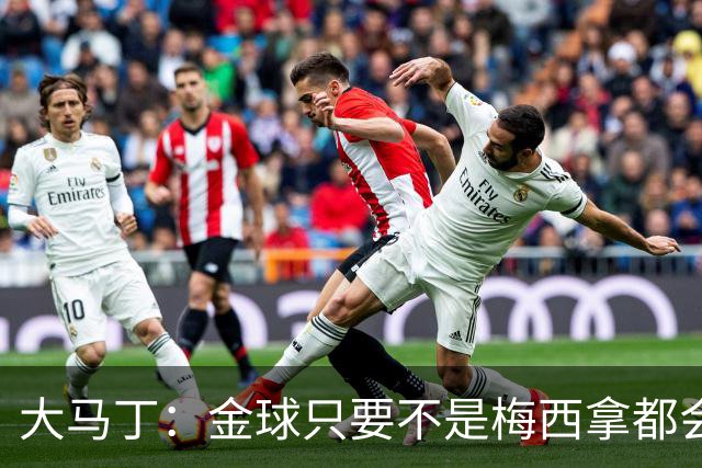 大马丁：金球只要不是梅西拿都会有争议 世界杯输了给他也没问题