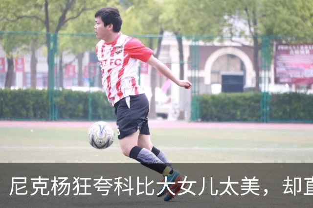 尼克杨狂夸科比大女儿太美，却直言：绝不允许孩子穿丁字裤走秀！