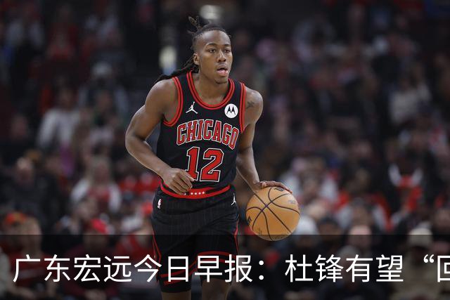 广东宏远今日早报：杜锋有望“回归”？陈海涛最该补的是总经理！