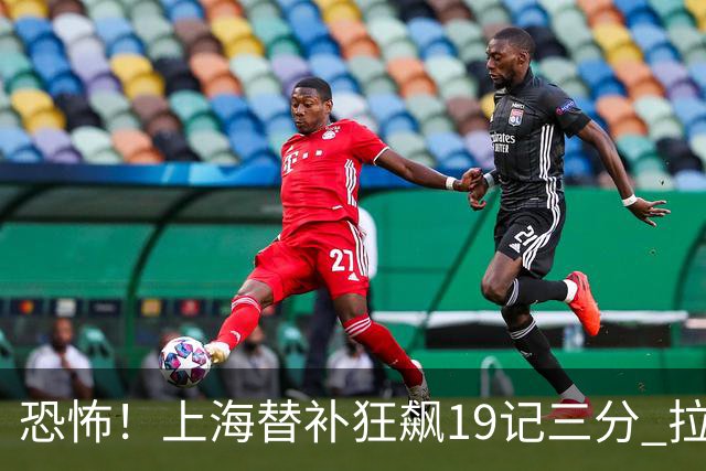 恐怖！上海替补狂飙19记三分 拉塞尔引领三人20+