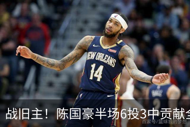 战旧主！陈国豪半场6投3中贡献全队最高的8分4篮板 正负值+9
