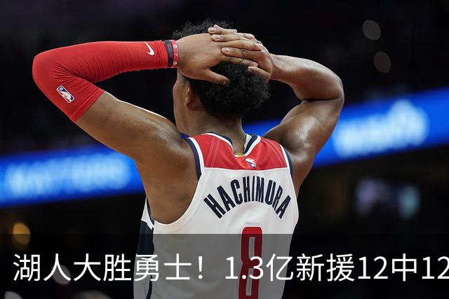 湖人大胜勇士！1.3亿新援12中12，东契奇点爆11号秀 里夫斯亮杀招
