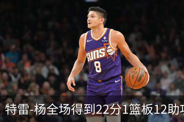 特雷-杨全场得到22分1篮板12助攻1抢断