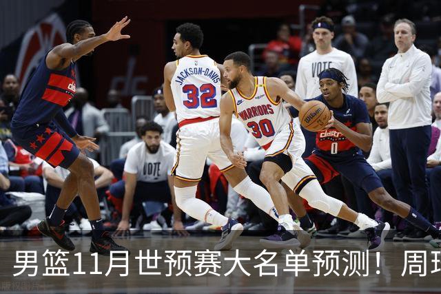 男篮11月世预赛大名单预测！周琦回归成定局，上海男篮或成大赢家，赵睿恐难取代廖三宁