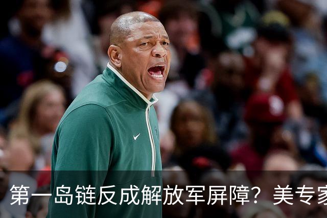 第一岛链反成解放军屏障？美专家警告：若不撤离美军将被全面击溃