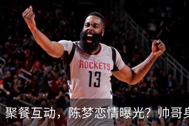 聚餐互动，陈梦恋情曝光？帅哥身份曝光，大5岁，也是国手，陈梦官宣回应