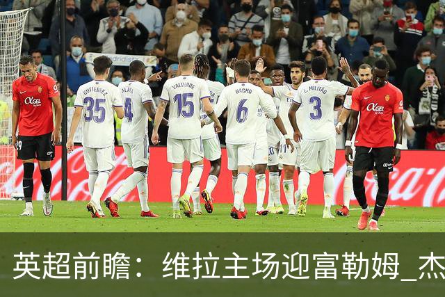 英超前瞻：维拉主场迎富勒姆 杰克逊领衔冲击连胜