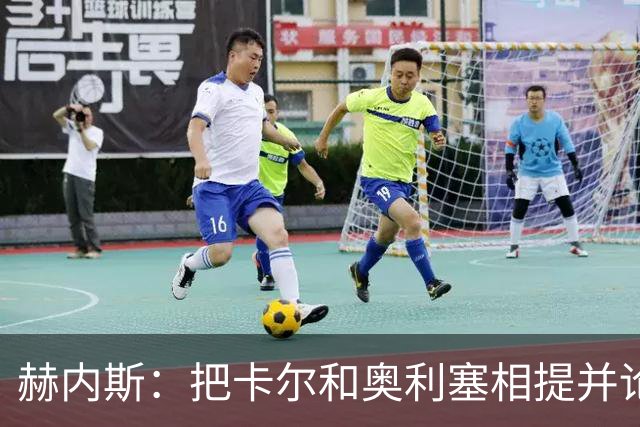 赫内斯：把卡尔和奥利塞相提并论，显然对他没有好处
