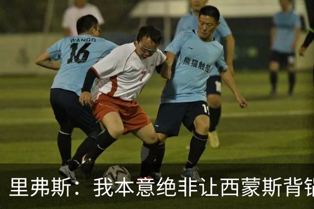 里弗斯：我本意绝非让西蒙斯背锅 但人生没法重来 我们的关系毁了