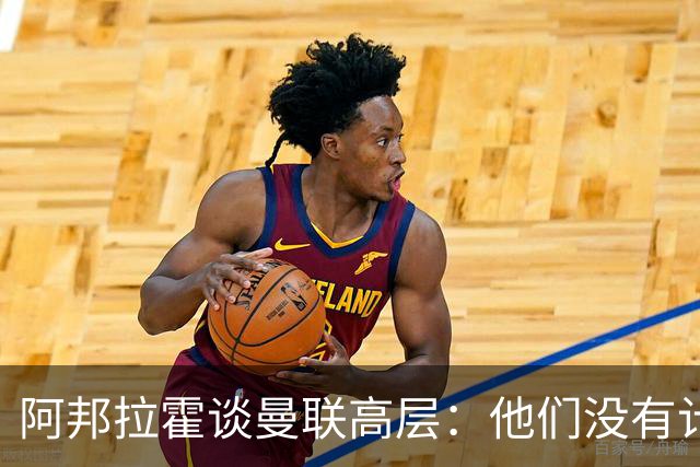 阿邦拉霍谈曼联高层：他们没有计划，不知道自己在做什么，是一群白痴