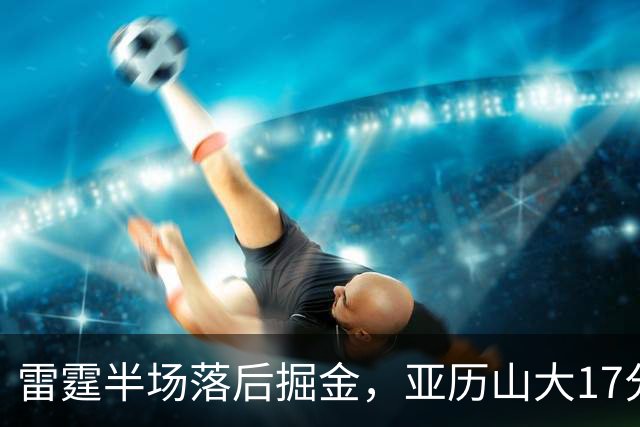 雷霆半场落后掘金，亚历山大17分20+纪录终止