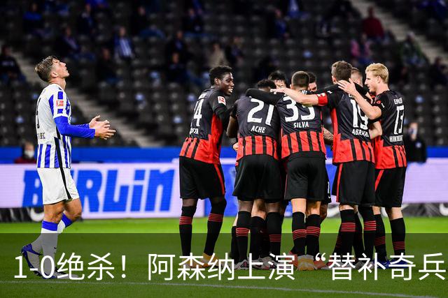 1-0绝杀！阿森纳上演“替补奇兵”，刷新3大纪录，球迷担惊受怕