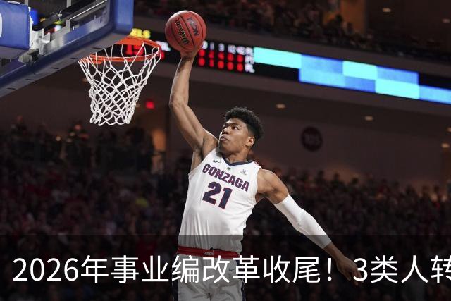 2026年事业编改革收尾！3类人转公务员，4类人转合同工或取消岗位