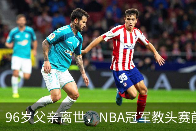 96岁父亲离世，NBA冠军教头赛前哽咽：他是我一生最大的英雄
