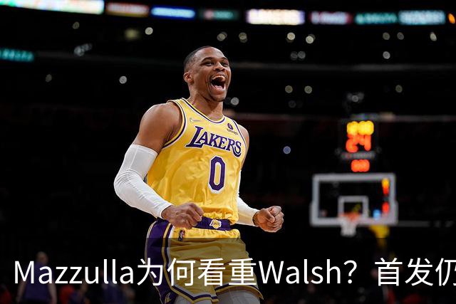 Mazzulla为何看重Walsh？首发仍未知