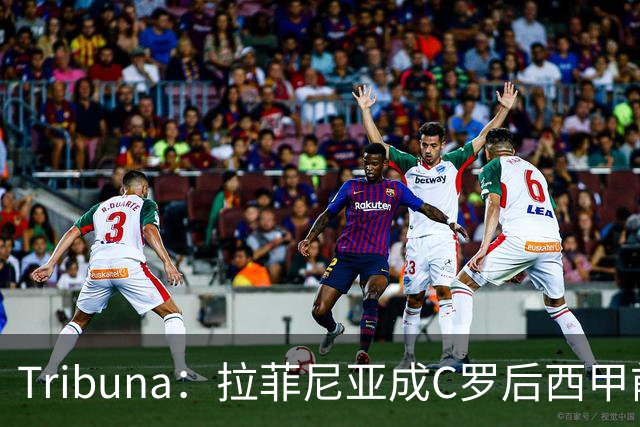 Tribuna：拉菲尼亚成C罗后西甲前10轮13球第一人