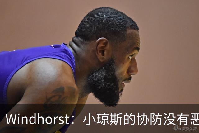 Windhorst：小琼斯的协防没有恶意 杰伦威受伤纯属不幸意外